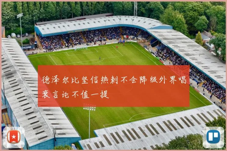 德泽尔比坚信热刺不会降级外界唱衰言论不值一提