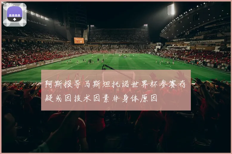 阿斯报导马斯坦托诺世界杯参赛存疑或因技术因素非身体原因