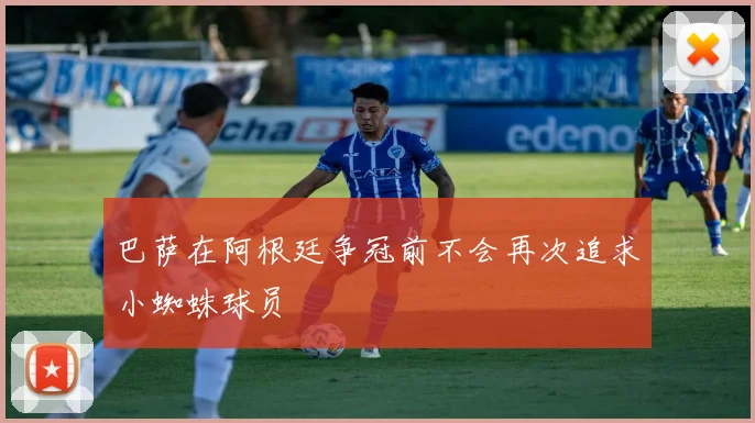 巴萨在阿根廷争冠前不会再次追求小蜘蛛球员