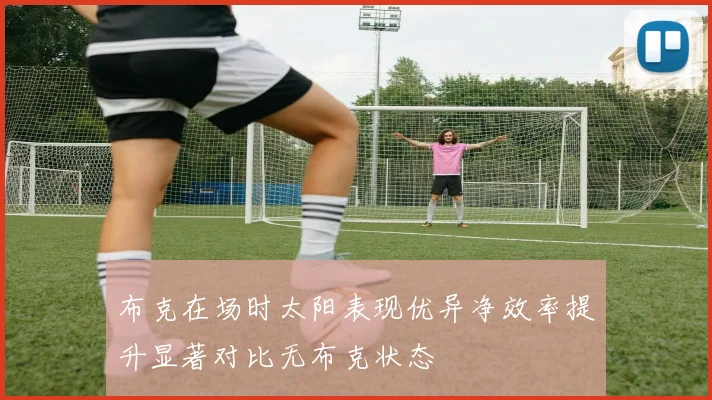 布克在场时太阳表现优异净效率提升显著对比无布克状态