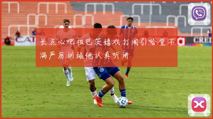 长点心吧祖巴茨嬉戏打闹引哈登不满严厉训诫他认真听讲
