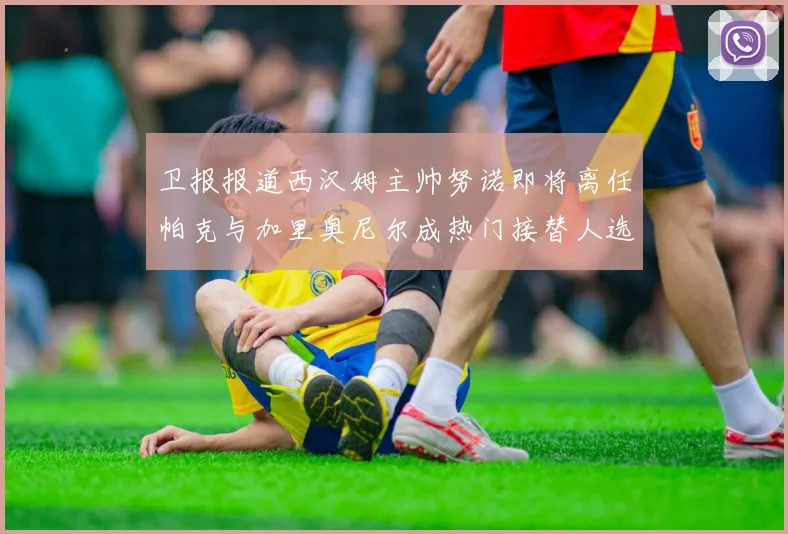 卫报报道西汉姆主帅努诺即将离任帕克与加里奥尼尔成热门接替人选