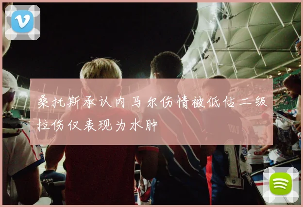 桑托斯承认内马尔伤情被低估二级拉伤仅表现为水肿
