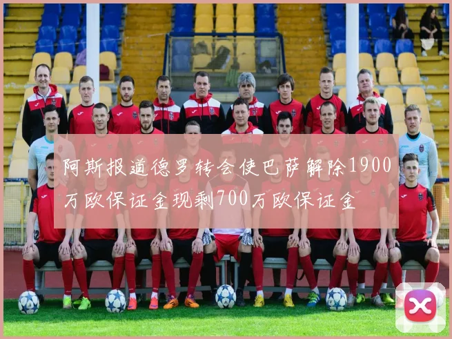 阿斯报道德罗转会使巴萨解除1900万欧保证金现剩700万欧保证金