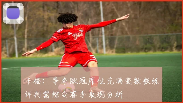 卡福：争夺欧冠席位充满变数教练评判需综合赛季表现分析