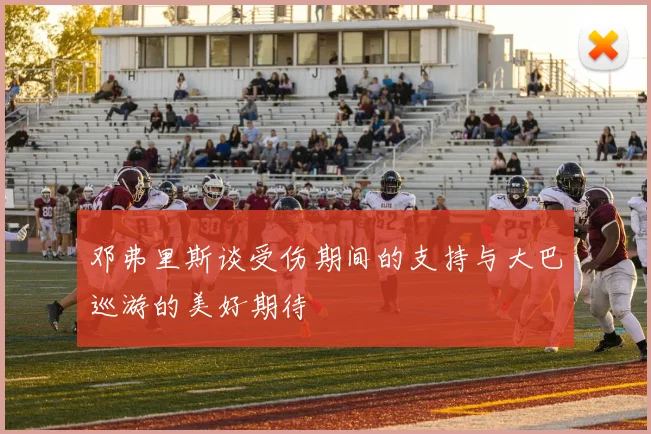 邓弗里斯谈受伤期间的支持与大巴巡游的美好期待