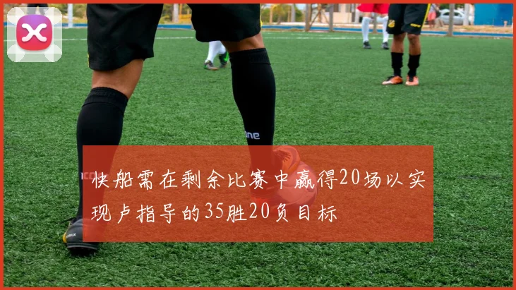 快船需在剩余比赛中赢得20场以实现卢指导的35胜20负目标