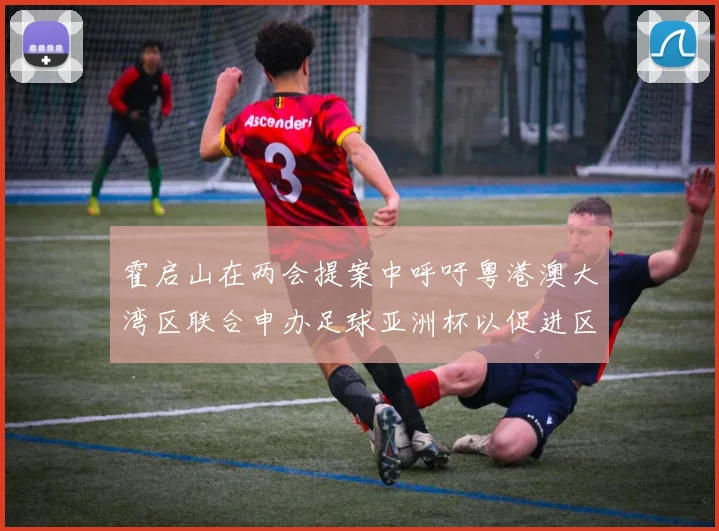霍启山在两会提案中呼吁粤港澳大湾区联合申办足球亚洲杯以促进区域发展