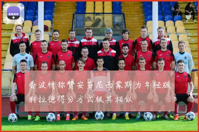 香波特称赞安芬尼西蒙斯为年轻版利拉德得分方式极其相似