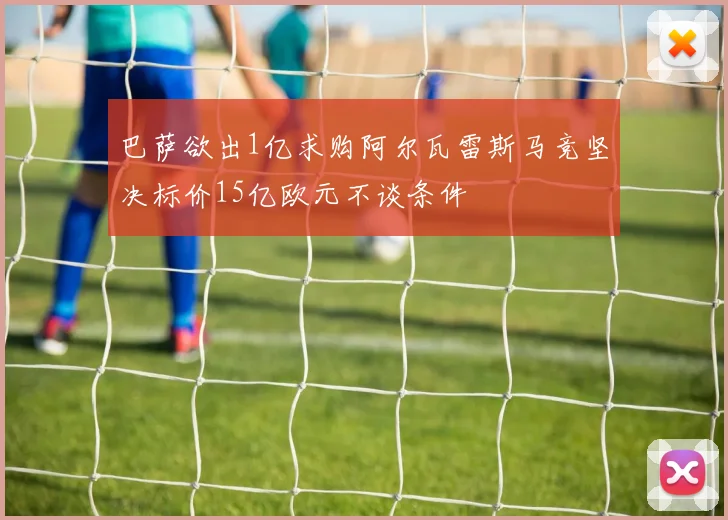 巴萨欲出1亿求购阿尔瓦雷斯马竞坚决标价15亿欧元不谈条件