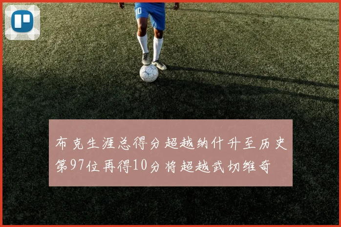 布克生涯总得分超越纳什升至历史第97位再得10分将超越武切维奇
